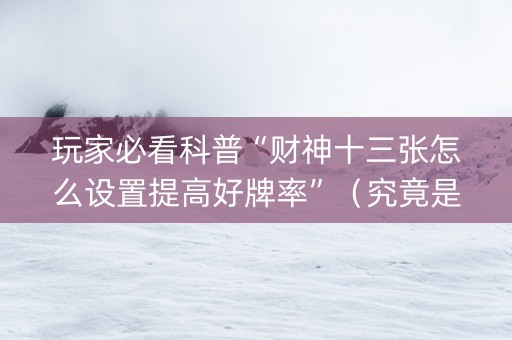玩家必看科普“财神十三张怎么设置提高好牌率”（究竟是不是有挂)