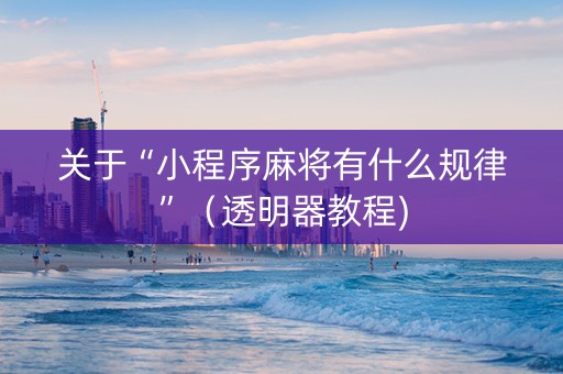 关于“小程序麻将有什么规律”（透明器教程)