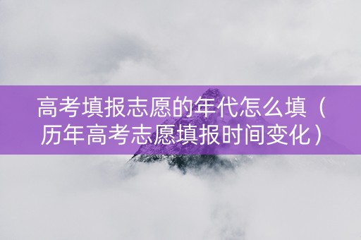 高考填报志愿的年代怎么填（历年高考志愿填报时间变化）