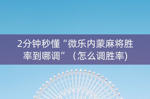 2分钟秒懂“微乐内蒙麻将胜率到哪调”（怎么调胜率)