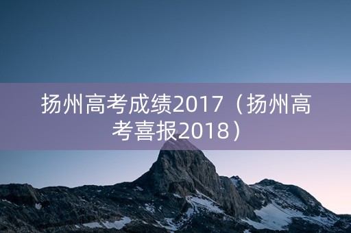 扬州高考成绩2017（扬州高考喜报2018）
