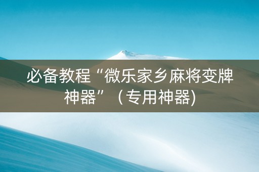 必备教程“微乐家乡麻将变牌神器”（专用神器)