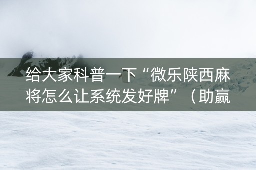 给大家科普一下“微乐陕西麻将怎么让系统发好牌”（助赢神器)
