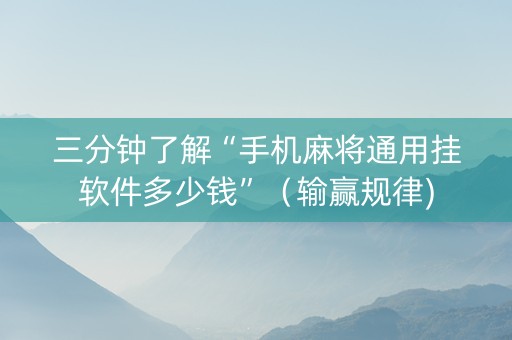 三分钟了解“手机麻将通用挂软件多少钱”（输赢规律)