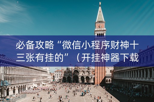 必备攻略“微信小程序财神十三张有挂的”（开挂神器下载)