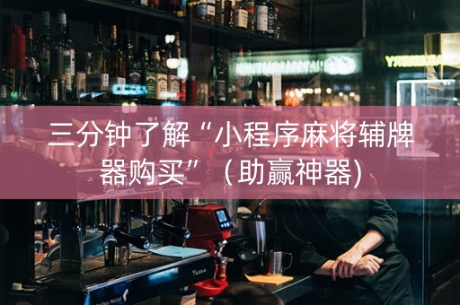 三分钟了解“小程序麻将辅牌器购买”（助赢神器)