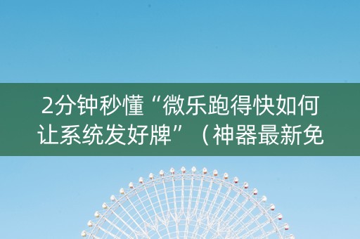 2分钟秒懂“微乐跑得快如何让系统发好牌”（神器最新免费)