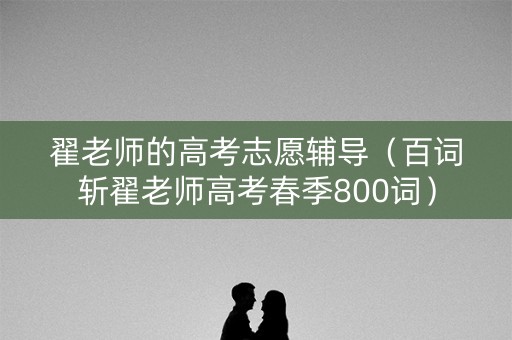 翟老师的高考志愿辅导（百词斩翟老师高考春季800词）