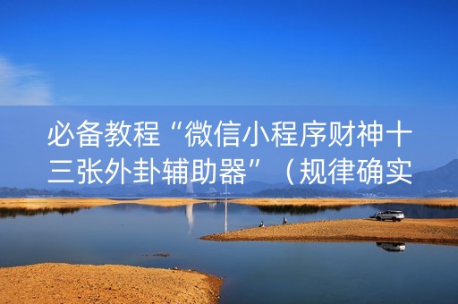必备教程“微信小程序财神十三张外卦辅助器”（规律确实有挂)