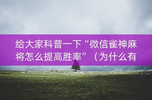 给大家科普一下“微信雀神麻将怎么提高胜率”（为什么有人一直赢)