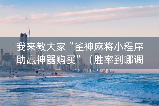 我来教大家“雀神麻将小程序助赢神器购买”（胜率到哪调)