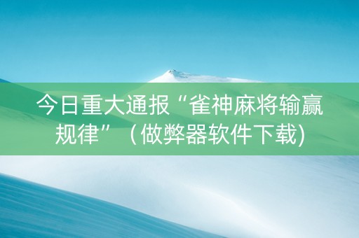 今日重大通报“雀神麻将输赢规律”（做弊器软件下载)