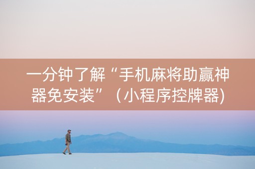 一分钟了解“手机麻将助赢神器免安装”（小程序控牌器)