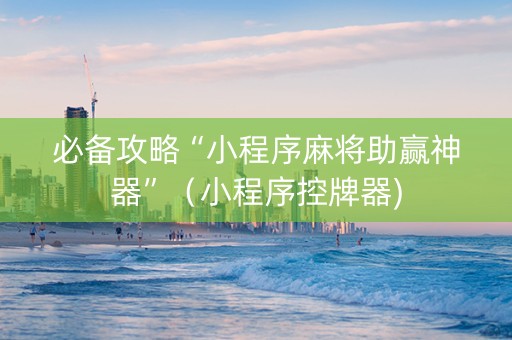 必备攻略“小程序麻将助赢神器”（小程序控牌器)