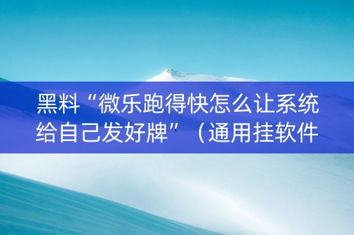 黑料“微乐跑得快怎么让系统给自己发好牌”（通用挂软件多少钱)