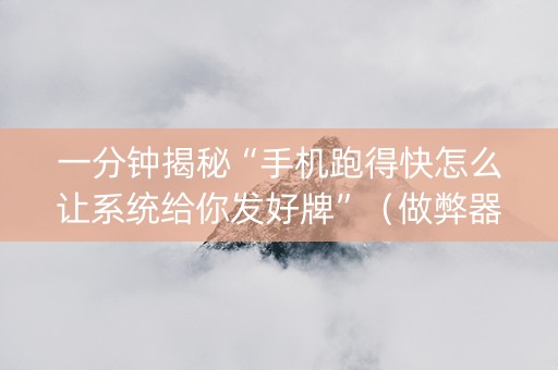 一分钟揭秘“手机跑得快怎么让系统给你发好牌”（做弊器软件下载)