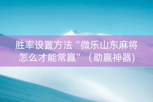 胜率设置方法“微乐山东麻将怎么才能常赢”（助赢神器)