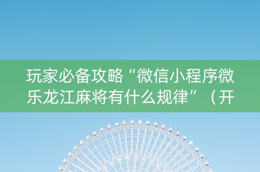 玩家必备攻略“微信小程序微乐龙江麻将有什么规律”（开挂神器下载)