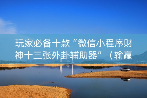 玩家必备十款“微信小程序财神十三张外卦辅助器”（输赢跟id号有关系吗)