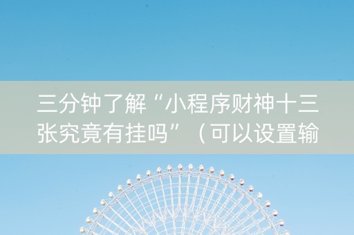 三分钟了解“小程序财神十三张究竟有挂吗”（可以设置输赢吗)