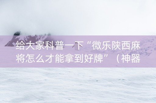 给大家科普一下“微乐陕西麻将怎么才能拿到好牌”（神器通用版)