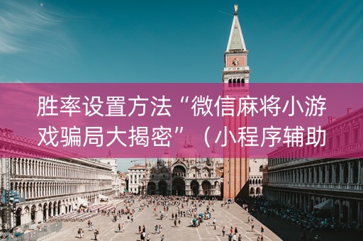 胜率设置方法“微信麻将小游戏骗局大揭密”（小程序辅助软件)