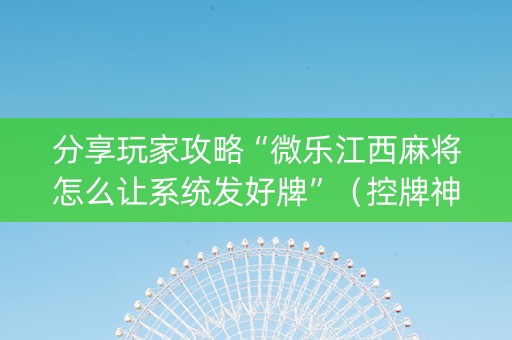 分享玩家攻略“微乐江西麻将怎么让系统发好牌”（控牌神器)