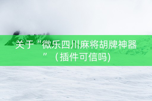 关于“微乐四川麻将胡牌神器”（插件可信吗)