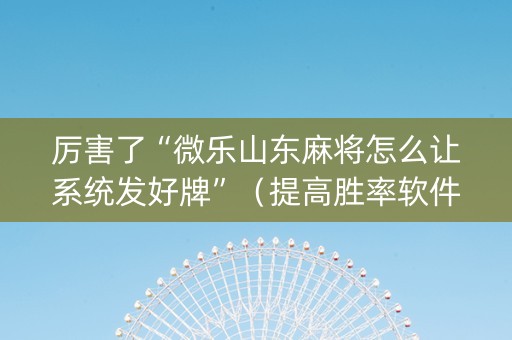 厉害了“微乐山东麻将怎么让系统发好牌”（提高胜率软件)