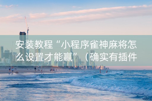 安装教程“小程序雀神麻将怎么设置才能赢”（确实有插件吗)