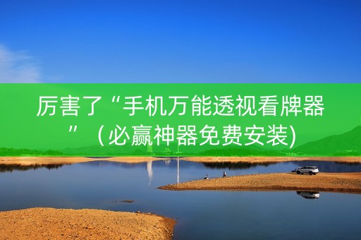 厉害了“手机万能透视看牌器”（必赢神器免费安装)