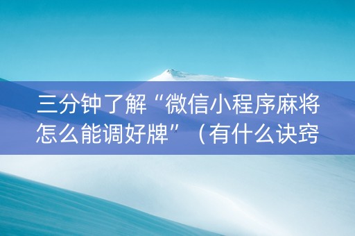 三分钟了解“微信小程序麻将怎么能调好牌”（有什么诀窍)