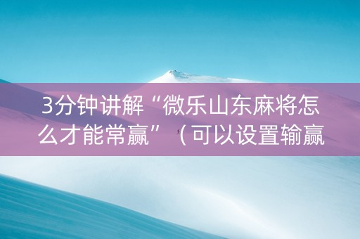 3分钟讲解“微乐山东麻将怎么才能常赢”（可以设置输赢吗)