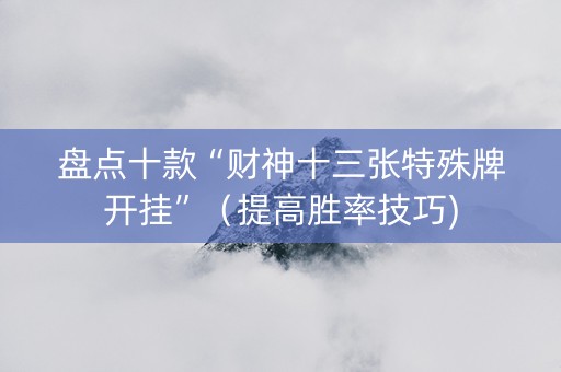 盘点十款“财神十三张特殊牌开挂”（提高胜率技巧)