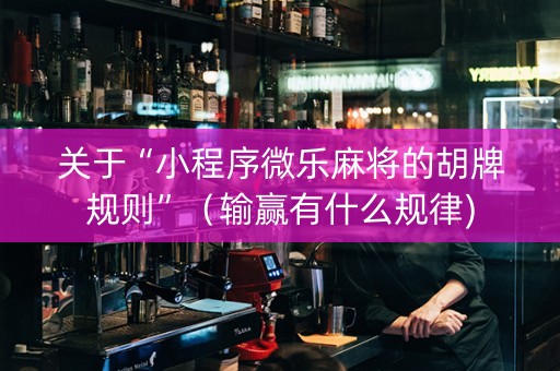 关于“小程序微乐麻将的胡牌规则”（输赢有什么规律)