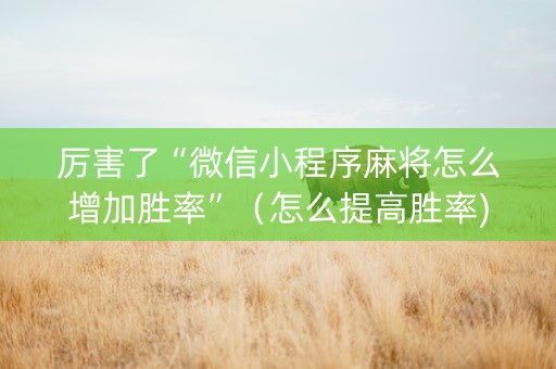 厉害了“微信小程序麻将怎么增加胜率”（怎么提高胜率)