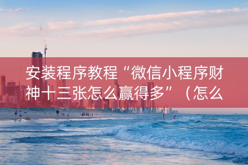 安装程序教程“微信小程序财神十三张怎么赢得多”（怎么让系统给自己好牌)