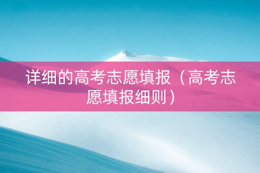 详细的高考志愿填报（高考志愿填报细则）
