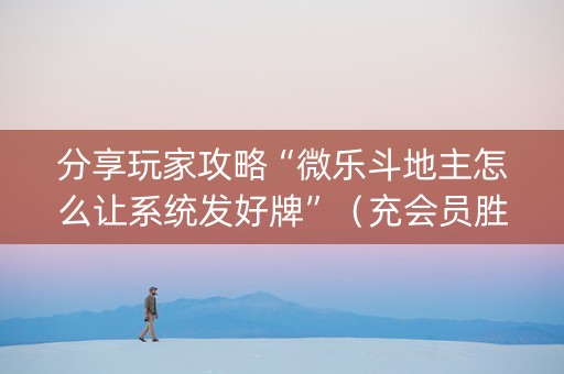 分享玩家攻略“微乐斗地主怎么让系统发好牌”（充会员胜率高)