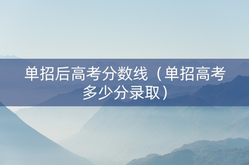 单招后高考分数线（单招高考多少分录取）