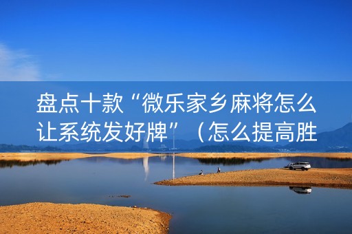 盘点十款“微乐家乡麻将怎么让系统发好牌”（怎么提高胜率)