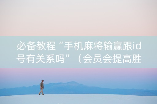 必备教程“手机麻将输赢跟id号有关系吗”（会员会提高胜率吗)