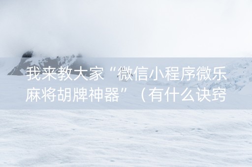 我来教大家“微信小程序微乐麻将胡牌神器”（有什么诀窍)