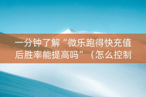 一分钟了解“微乐跑得快充值后胜率能提高吗”（怎么控制输赢)