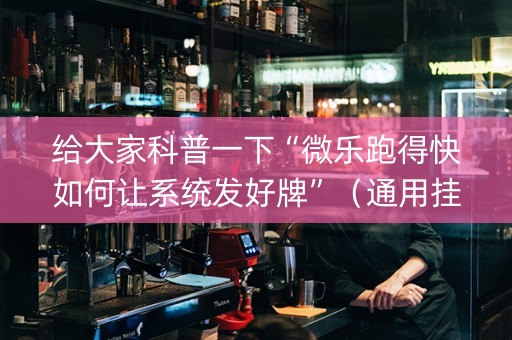 给大家科普一下“微乐跑得快如何让系统发好牌”（通用挂软件多少钱)