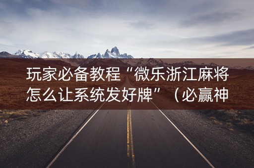 玩家必备教程“微乐浙江麻将怎么让系统发好牌”（必赢神器免费安装)