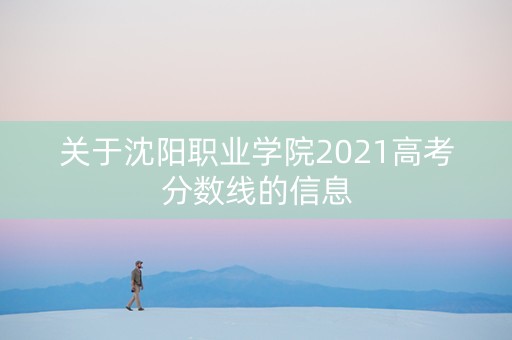 关于沈阳职业学院2021高考分数线的信息