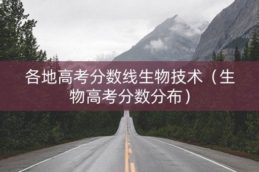 各地高考分数线生物技术（生物高考分数分布）