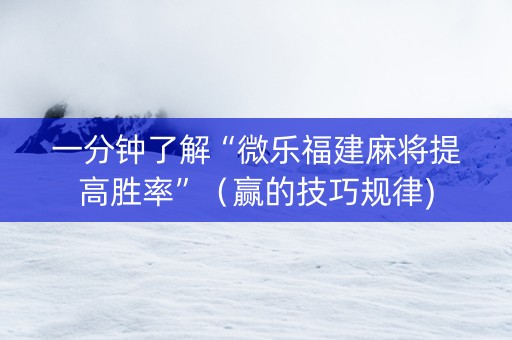 一分钟了解“微乐福建麻将提高胜率”（赢的技巧规律)