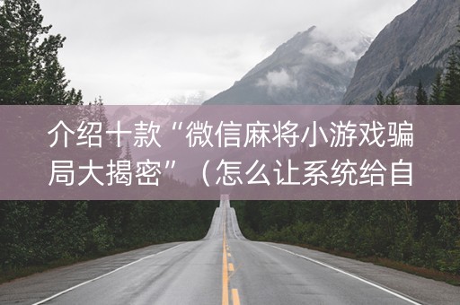 介绍十款“微信麻将小游戏骗局大揭密”（怎么让系统给自己好牌)